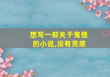 想写一部关于鬼怪的小说,没有灵感