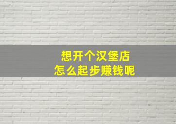 想开个汉堡店怎么起步赚钱呢