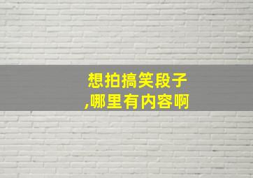 想拍搞笑段子,哪里有内容啊