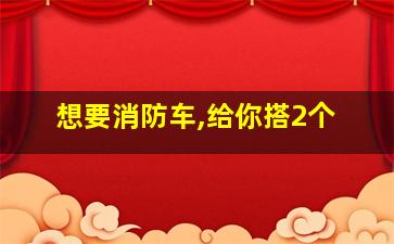 想要消防车,给你搭2个