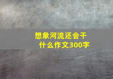 想象河流还会干什么作文300字