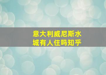 意大利威尼斯水城有人住吗知乎