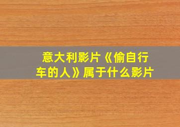 意大利影片《偷自行车的人》属于什么影片