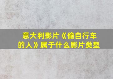 意大利影片《偷自行车的人》属于什么影片类型