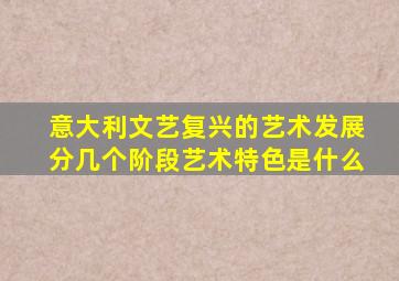 意大利文艺复兴的艺术发展分几个阶段艺术特色是什么