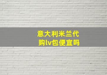 意大利米兰代购lv包便宜吗