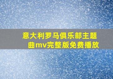 意大利罗马俱乐部主题曲mv完整版免费播放