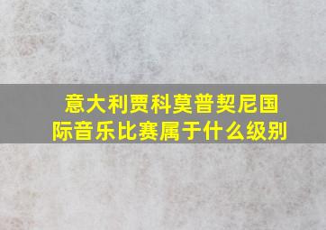 意大利贾科莫普契尼国际音乐比赛属于什么级别