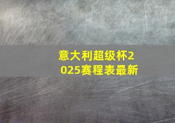 意大利超级杯2025赛程表最新