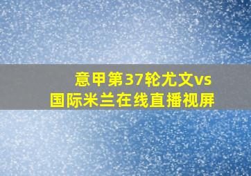 意甲第37轮尤文vs国际米兰在线直播视屏