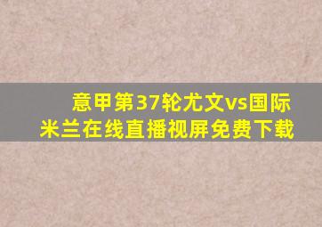 意甲第37轮尤文vs国际米兰在线直播视屏免费下载