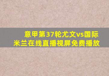 意甲第37轮尤文vs国际米兰在线直播视屏免费播放