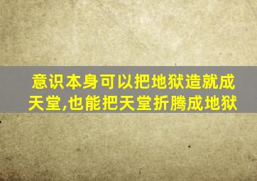 意识本身可以把地狱造就成天堂,也能把天堂折腾成地狱