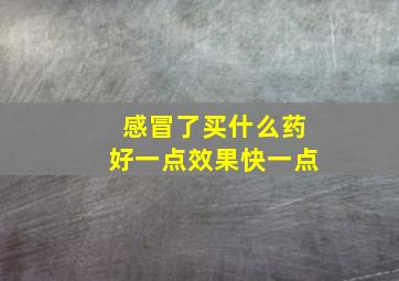 感冒了买什么药好一点效果快一点