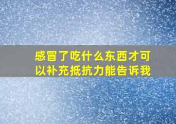 感冒了吃什么东西才可以补充抵抗力能告诉我