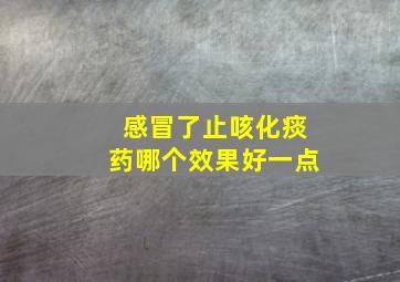 感冒了止咳化痰药哪个效果好一点