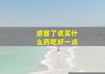 感冒了该买什么药吃好一点