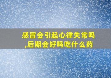 感冒会引起心律失常吗,后期会好吗吃什么药