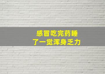 感冒吃完药睡了一觉浑身乏力