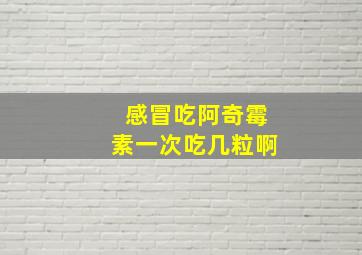 感冒吃阿奇霉素一次吃几粒啊