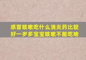 感冒咳嗽吃什么消炎药比较好一岁多宝宝咳嗽不能吃啥