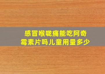 感冒喉咙痛能吃阿奇霉素片吗儿童用量多少