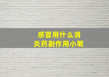 感冒用什么消炎药副作用小呢