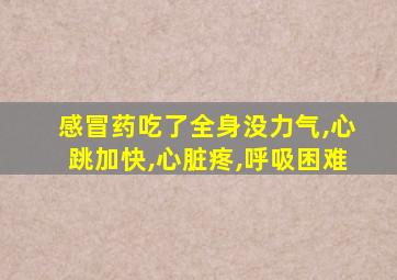 感冒药吃了全身没力气,心跳加快,心脏疼,呼吸困难