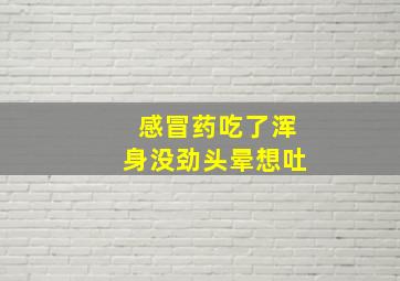 感冒药吃了浑身没劲头晕想吐