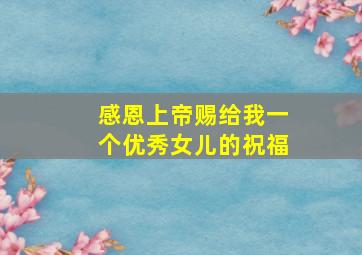 感恩上帝赐给我一个优秀女儿的祝福