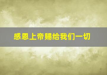 感恩上帝赐给我们一切