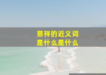 慈祥的近义词是什么是什么