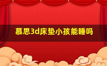 慕思3d床垫小孩能睡吗