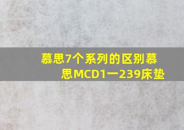 慕思7个系列的区别慕思MCD1一239床垫