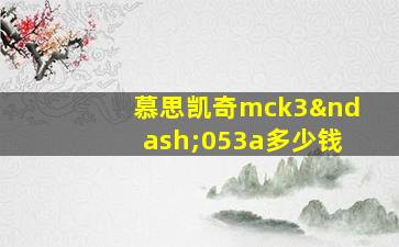 慕思凯奇mck3–053a多少钱