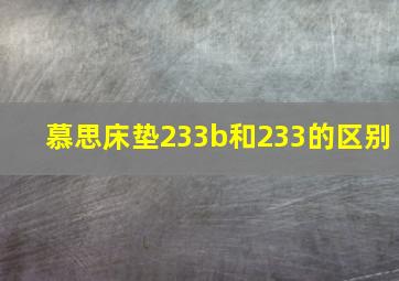 慕思床垫233b和233的区别