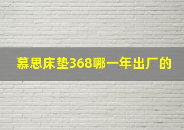 慕思床垫368哪一年出厂的