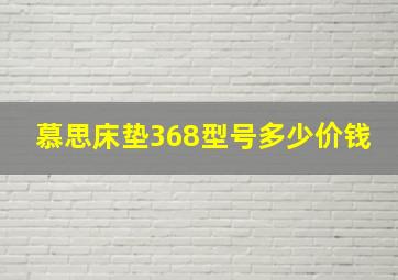 慕思床垫368型号多少价钱