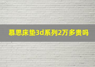 慕思床垫3d系列2万多贵吗