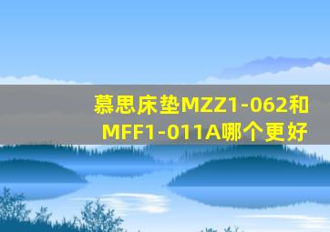 慕思床垫MZZ1-062和MFF1-011A哪个更好