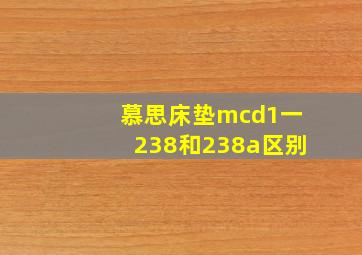 慕思床垫mcd1一238和238a区别