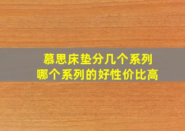 慕思床垫分几个系列哪个系列的好性价比高