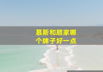 慕斯和顾家哪个牌子好一点