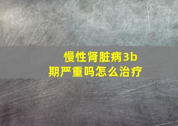 慢性肾脏病3b期严重吗怎么治疗