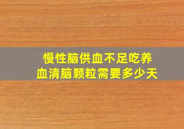 慢性脑供血不足吃养血清脑颗粒需要多少天