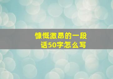 慷慨激昂的一段话50字怎么写