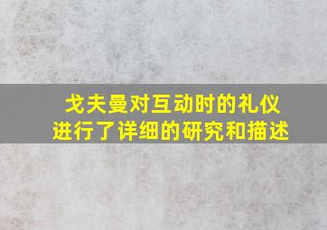 戈夫曼对互动时的礼仪进行了详细的研究和描述