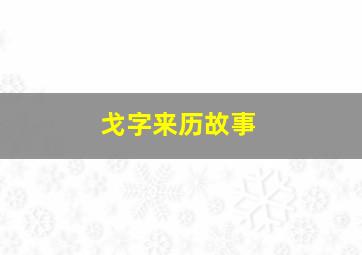 戈字来历故事