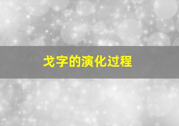 戈字的演化过程