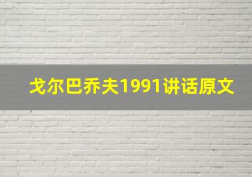 戈尔巴乔夫1991讲话原文